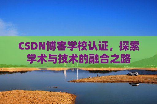 CSDN博客学校认证，探索学术与技术的融合之路