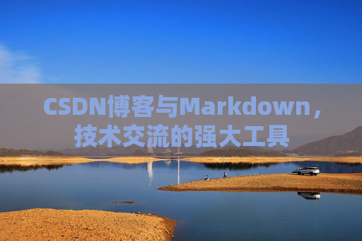 CSDN博客与Markdown，技术交流的强大工具